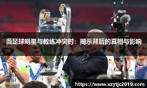 当足球明星与教练冲突时：揭示背后的真相与影响