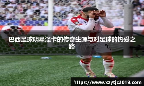 巴西足球明星泽卡的传奇生涯与对足球的热爱之路
