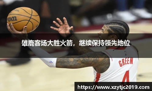 雄鹿客场大胜火箭，继续保持领先地位
