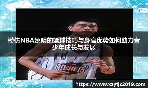模仿NBA姚明的篮球技巧与身高优势如何助力青少年成长与发展