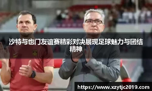 沙特与也门友谊赛精彩对决展现足球魅力与团结精神