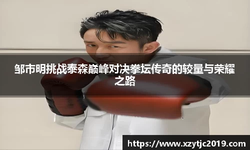 邹市明挑战泰森巅峰对决拳坛传奇的较量与荣耀之路