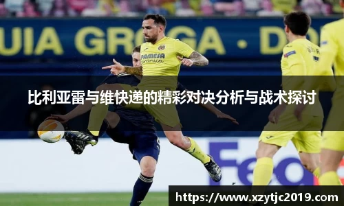 比利亚雷与维快递的精彩对决分析与战术探讨