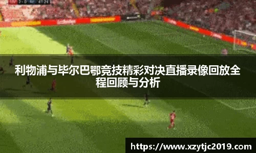 利物浦与毕尔巴鄂竞技精彩对决直播录像回放全程回顾与分析