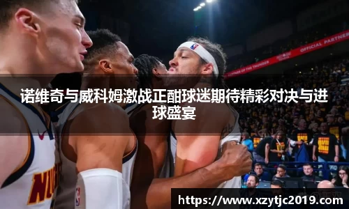诺维奇与威科姆激战正酣球迷期待精彩对决与进球盛宴