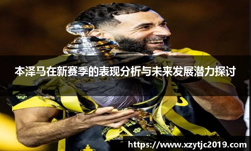 本泽马在新赛季的表现分析与未来发展潜力探讨