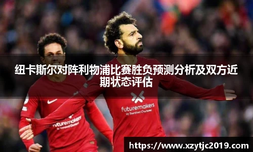 纽卡斯尔对阵利物浦比赛胜负预测分析及双方近期状态评估