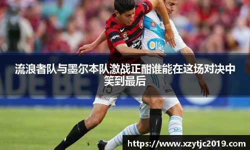 流浪者队与墨尔本队激战正酣谁能在这场对决中笑到最后
