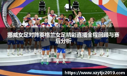 挪威女足对阵英格兰女足精彩直播全程回顾与赛后分析