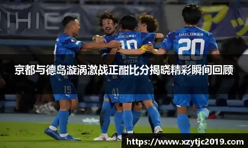 京都与德岛漩涡激战正酣比分揭晓精彩瞬间回顾