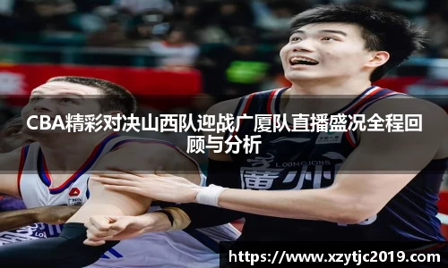 CBA精彩对决山西队迎战广厦队直播盛况全程回顾与分析