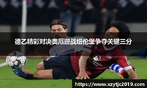 德乙精彩对决奥厄迎战纽伦堡争夺关键三分