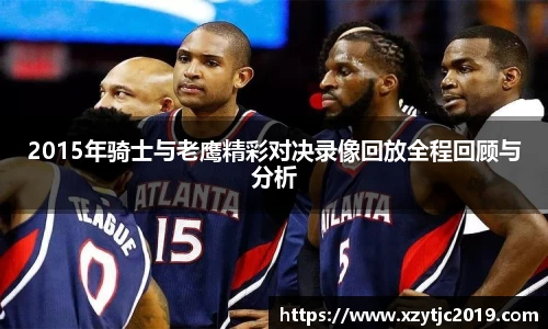 2015年骑士与老鹰精彩对决录像回放全程回顾与分析
