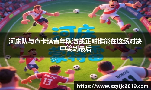 河床队与查卡塔青年队激战正酣谁能在这场对决中笑到最后