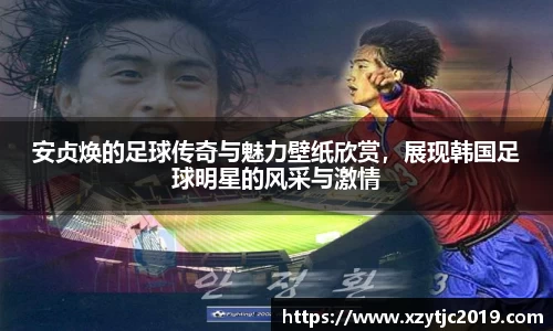 安贞焕的足球传奇与魅力壁纸欣赏，展现韩国足球明星的风采与激情